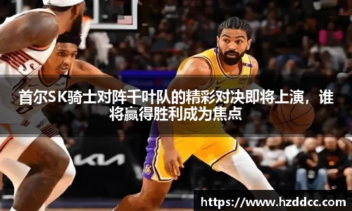 首尔SK骑士对阵千叶队的精彩对决即将上演，谁将赢得胜利成为焦点